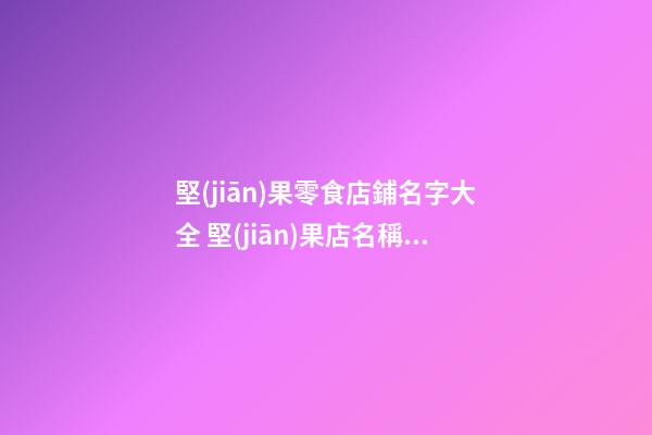 堅(jiān)果零食店鋪名字大全 堅(jiān)果店名稱大全-第1張-店鋪起名-玄機(jī)派